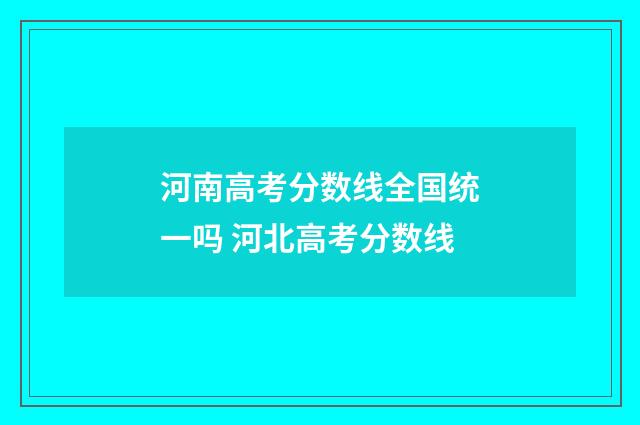 河南高考分数线全国统一吗 河北高考分数线