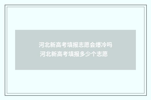 河北新高考填报志愿会爆冷吗 河北新高考填报多少个志愿