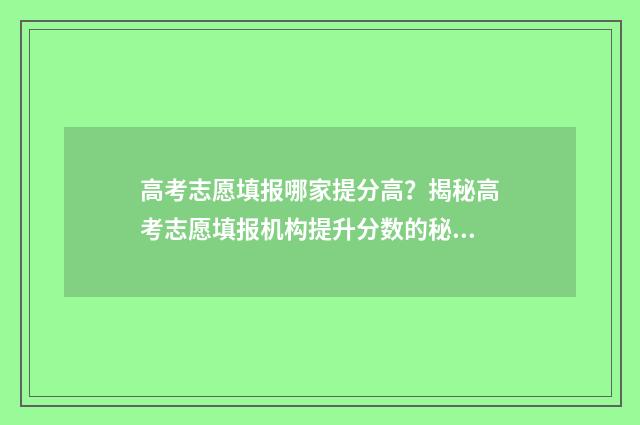 高考志愿填报哪家提分高？揭秘高考志愿填报机构提升分数的秘诀 高考志愿填报哪个好