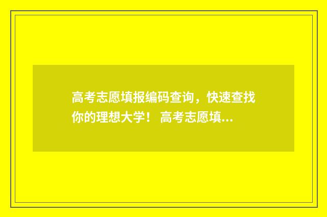 高考志愿填报编码查询，快速查找你的理想大学！ 高考志愿填报编码表