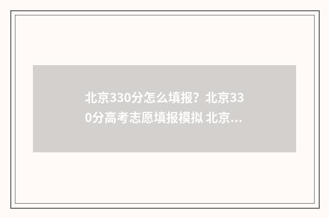 北京330分怎么填报？北京330分高考志愿填报模拟 北京380分能考什么大学