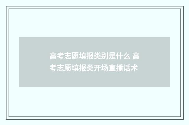 高考志愿填报类别是什么 高考志愿填报类开场直播话术