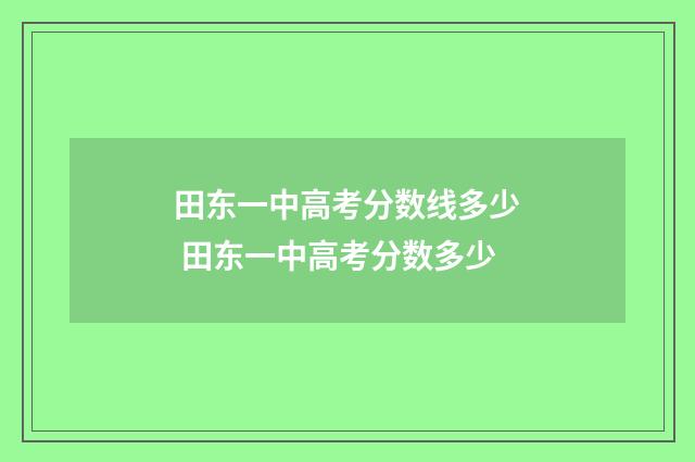 田东一中高考分数线多少 田东一中高考分数多少