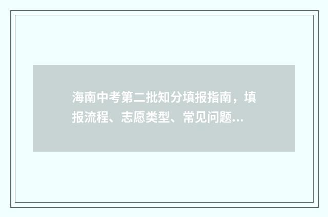 海南中考第二批知分填报指南，填报流程、志愿类型、常见问题解答