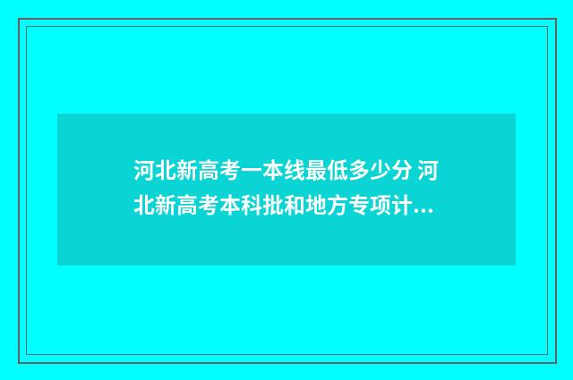 河北新高考一本线最低多少分 河北新高考本科批和地方专项计划哪个先录取