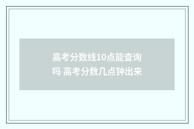 高考分数线10点能查询吗 高考分数几点钟出来