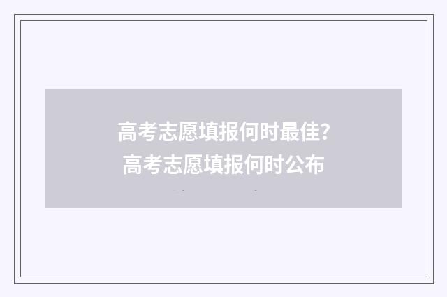 高考志愿填报何时最佳？ 高考志愿填报何时公布