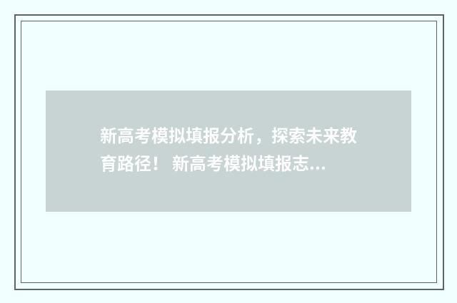 新高考模拟填报分析，探索未来教育路径！ 新高考模拟填报志愿系统