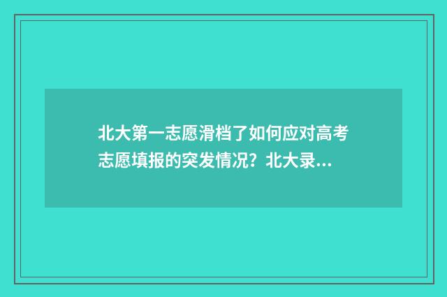 北大第一志愿滑档了如何应对高考志愿填报的突发情况？北大录取机会解析 北京大学第一志愿
