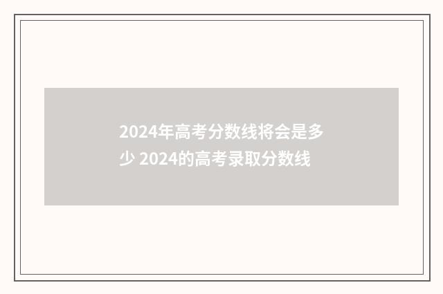 2024年高考分数线将会是多少 2024的高考录取分数线