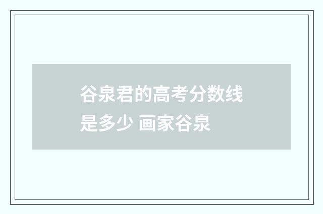 谷泉君的高考分数线是多少 画家谷泉