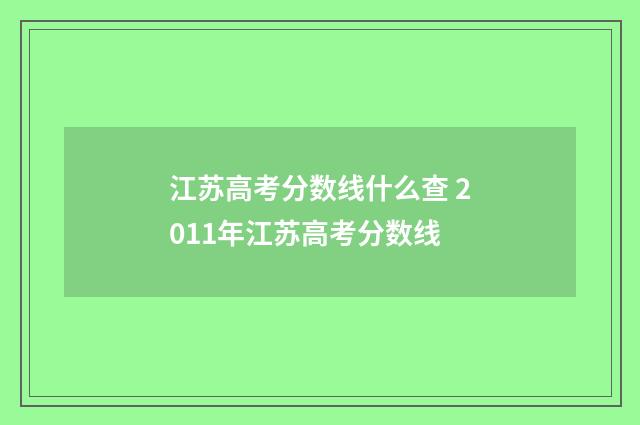 江苏高考分数线什么查 2011年江苏高考分数线