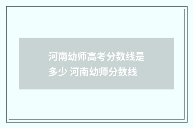 河南幼师高考分数线是多少 河南幼师分数线