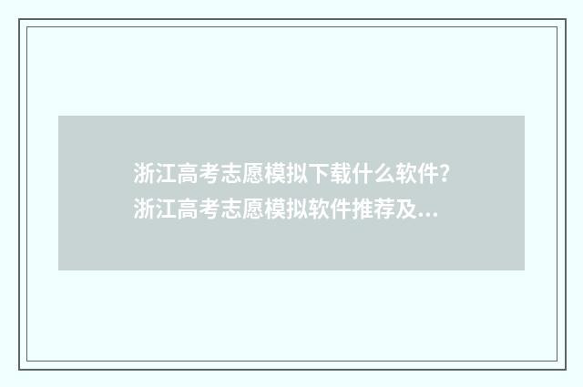 浙江高考志愿模拟下载什么软件？浙江高考志愿模拟软件推荐及使用指南 浙江高考志愿模拟填报入口
