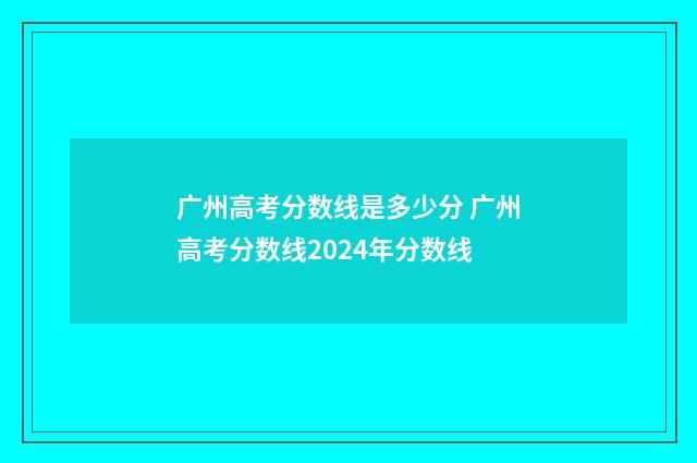 广州高考分数线是多少分 广州高考分数线2024年分数线