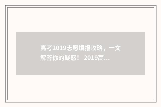 高考2019志愿填报攻略，一文解答你的疑惑！ 2019高考志愿填报流程图解