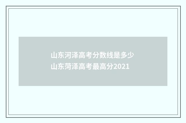山东河泽高考分数线是多少 山东菏泽高考最高分2021