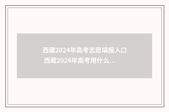 西藏2024年高考志愿填报入口 西藏2024年高考用什么卷