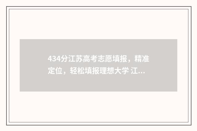 434分江苏高考志愿填报，精准定位，轻松填报理想大学 江苏高考484分