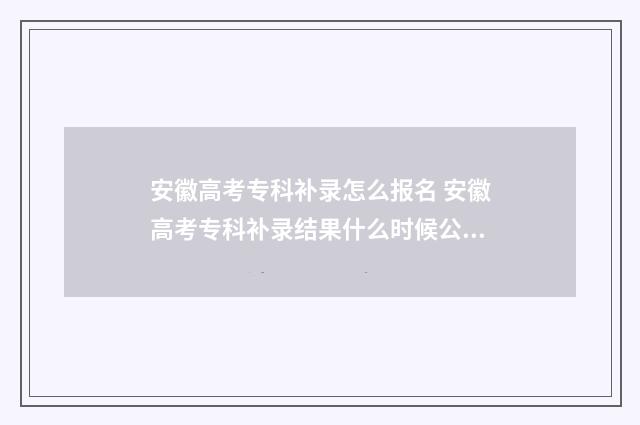 安徽高考专科补录怎么报名 安徽高考专科补录结果什么时候公布