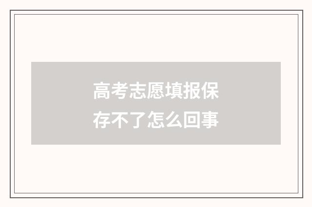 高考志愿填报保存不了怎么回事