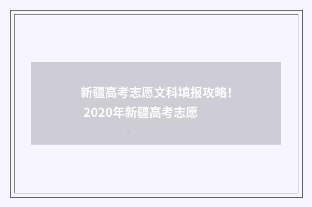 新疆高考志愿文科填报攻略！ 2020年新疆高考志愿