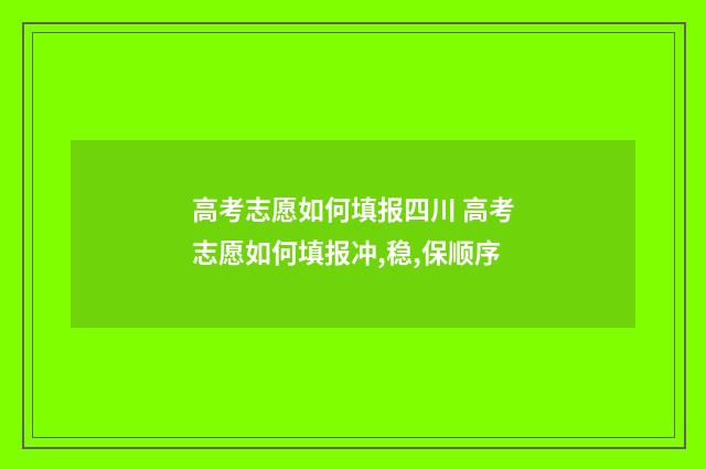 高考志愿如何填报四川 高考志愿如何填报冲,稳,保顺序