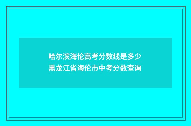 哈尔滨海伦高考分数线是多少 黑龙江省海伦市中考分数查询