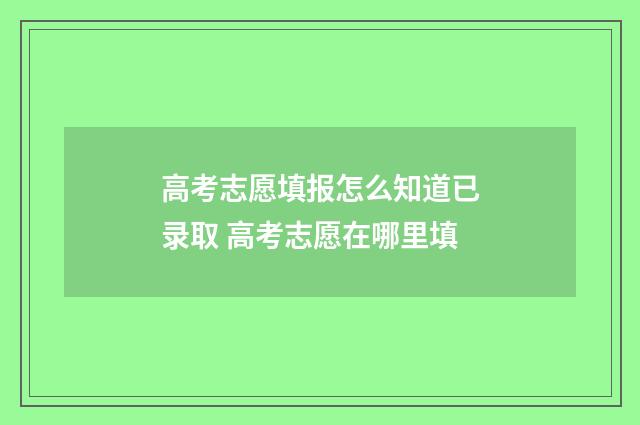 高考志愿填报怎么知道已录取 高考志愿在哪里填