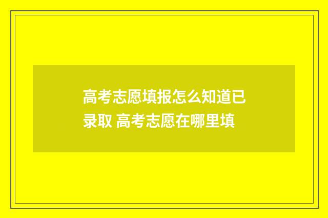 高考志愿填报怎么知道已录取 高考志愿在哪里填