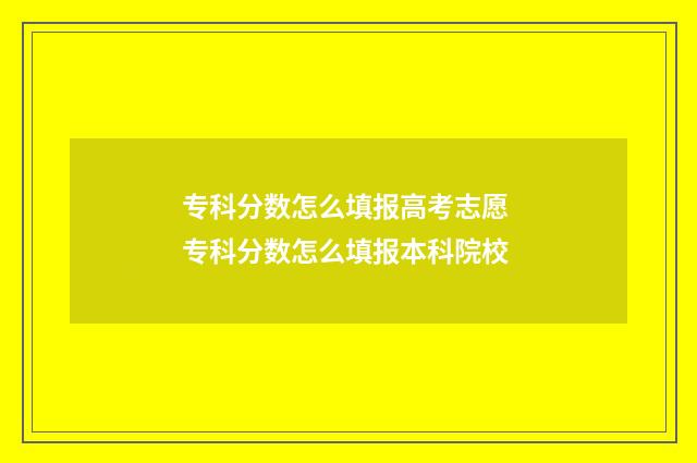 专科分数怎么填报高考志愿 专科分数怎么填报本科院校