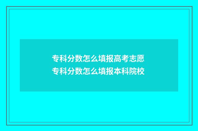 专科分数怎么填报高考志愿 专科分数怎么填报本科院校