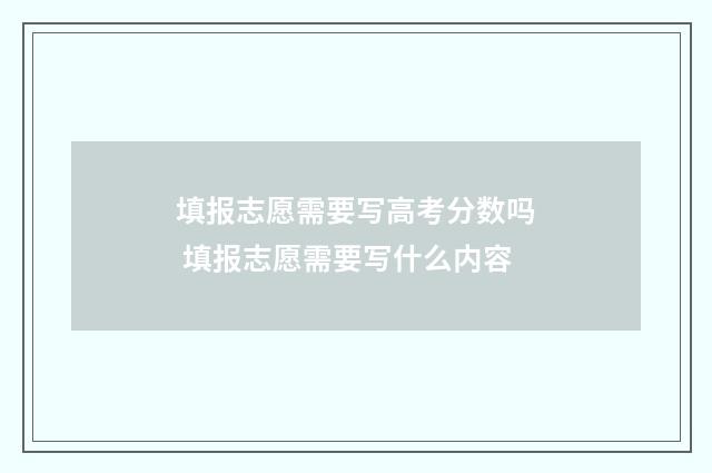 填报志愿需要写高考分数吗 填报志愿需要写什么内容