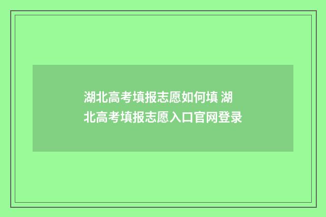 湖北高考填报志愿如何填 湖北高考填报志愿入口官网登录