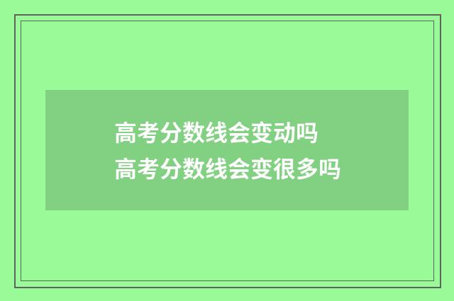 高考分数线会变动吗 高考分数线会变很多吗