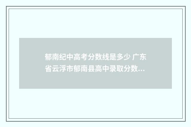 郁南纪中高考分数线是多少 广东省云浮市郁南县高中录取分数线