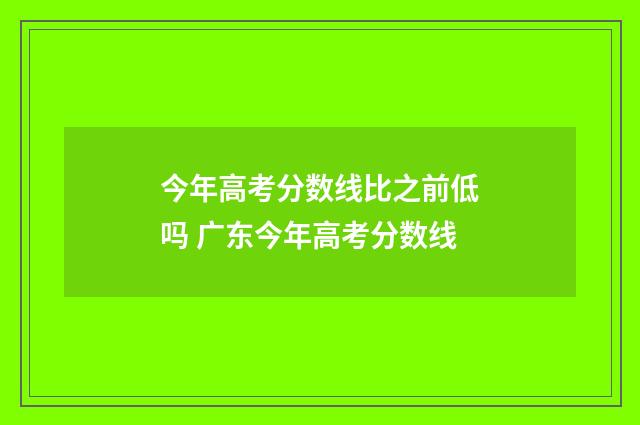 今年高考分数线比之前低吗 广东今年高考分数线