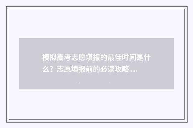 模拟高考志愿填报的最佳时间是什么？志愿填报前的必读攻略 模拟高考志愿填报的软件
