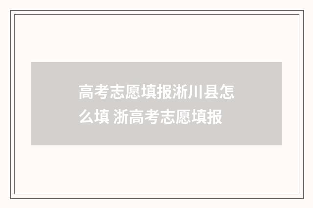 高考志愿填报淅川县怎么填 浙高考志愿填报