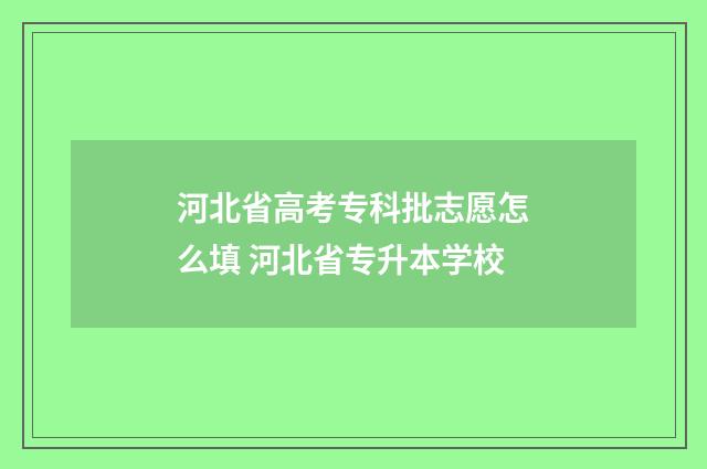 河北省高考专科批志愿怎么填 河北省专升本学校