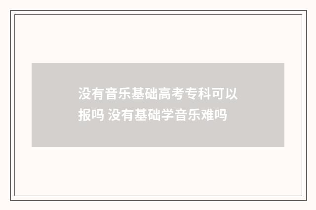 没有音乐基础高考专科可以报吗 没有基础学音乐难吗