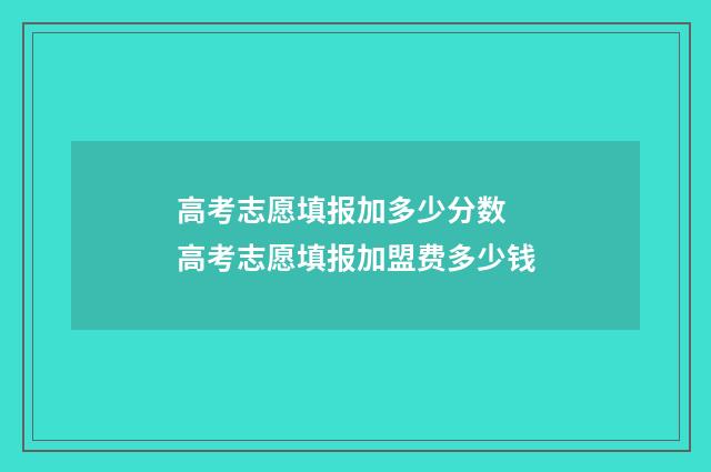 高考志愿填报加多少分数 高考志愿填报加盟费多少钱