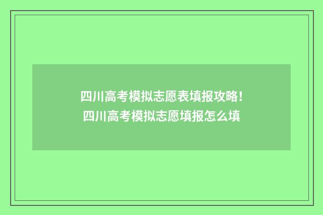 四川高考模拟志愿表填报攻略！ 四川高考模拟志愿填报怎么填