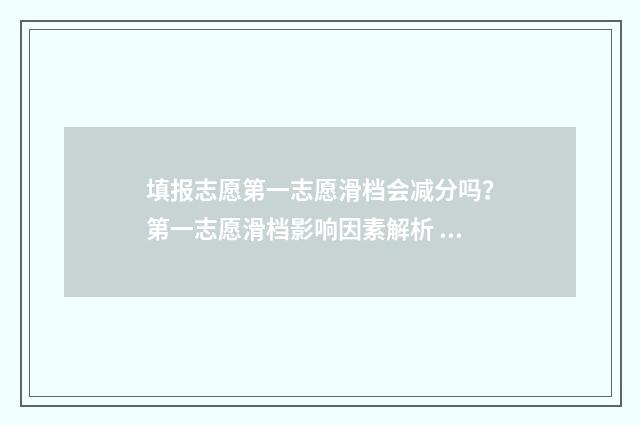 填报志愿第一志愿滑档会减分吗？第一志愿滑档影响因素解析 填报志愿第一志愿要填民办吗