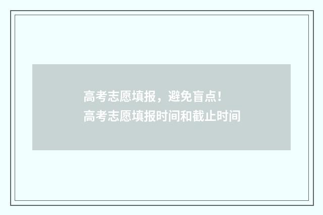 高考志愿填报，避免盲点！ 高考志愿填报时间和截止时间