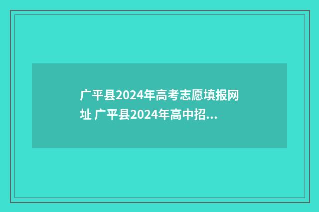 广平县2024年高考志愿填报网址 广平县2024年高中招生计划出来了吗??