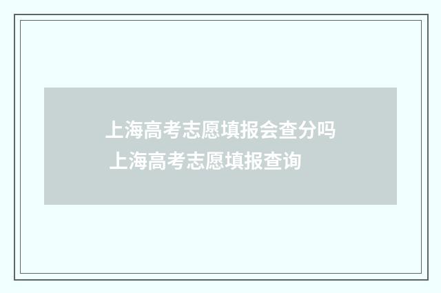 上海高考志愿填报会查分吗 上海高考志愿填报查询