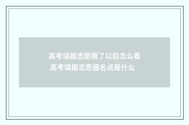 高考填报志愿报了以后怎么看 高考填报志愿报名点是什么