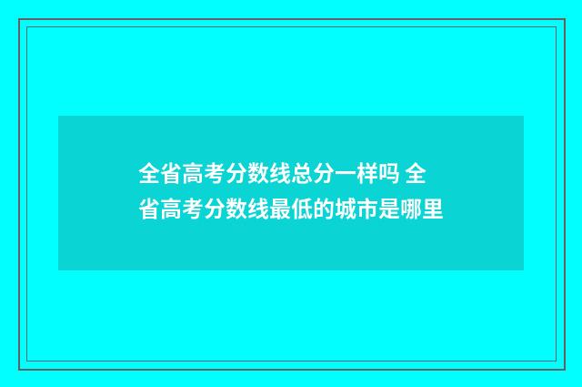 全省高考分数线总分一样吗 全省高考分数线最低的城市是哪里