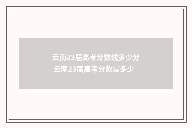 云南23届高考分数线多少分 云南23届高考分数是多少